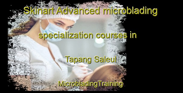 Skinart Advanced microblading specialization courses in Tapang Saleul | #MicrobladingTraining #MicrobladingClasses #SkinartTraining-Vietnam