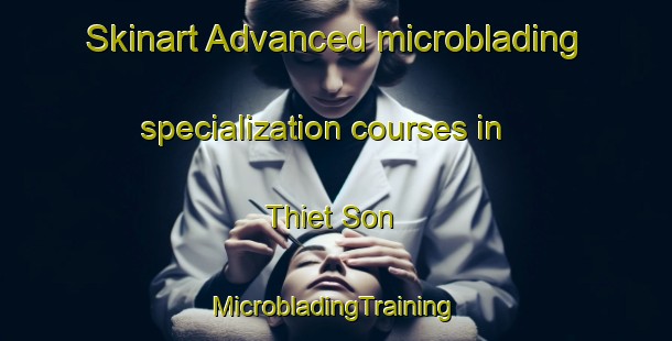 Skinart Advanced microblading specialization courses in Thiet Son | #MicrobladingTraining #MicrobladingClasses #SkinartTraining-Vietnam