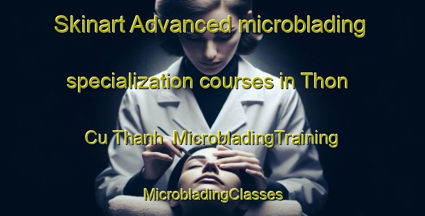 Skinart Advanced microblading specialization courses in Thon Cu Thanh | #MicrobladingTraining #MicrobladingClasses #SkinartTraining-Vietnam