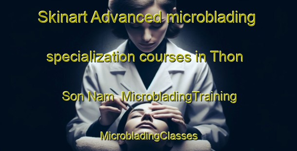 Skinart Advanced microblading specialization courses in Thon Son Nam | #MicrobladingTraining #MicrobladingClasses #SkinartTraining-Vietnam