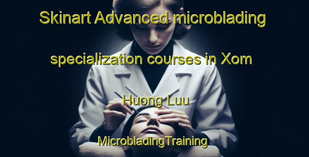 Skinart Advanced microblading specialization courses in Xom Huong Luu | #MicrobladingTraining #MicrobladingClasses #SkinartTraining-Vietnam