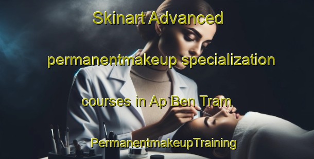 Skinart Advanced permanentmakeup specialization courses in Ap Ben Tram | #PermanentmakeupTraining #PermanentmakeupClasses #SkinartTraining-Vietnam