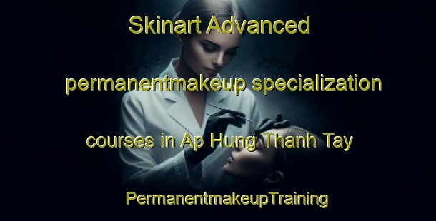 Skinart Advanced permanentmakeup specialization courses in Ap Hung Thanh Tay | #PermanentmakeupTraining #PermanentmakeupClasses #SkinartTraining-Vietnam