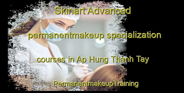 Skinart Advanced permanentmakeup specialization courses in Ap Hung Thanh Tay | #PermanentmakeupTraining #PermanentmakeupClasses #SkinartTraining-Vietnam