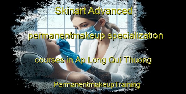 Skinart Advanced permanentmakeup specialization courses in Ap Long Qui Thuong | #PermanentmakeupTraining #PermanentmakeupClasses #SkinartTraining-Vietnam