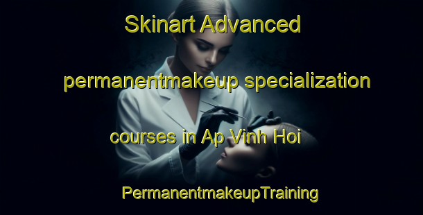 Skinart Advanced permanentmakeup specialization courses in Ap Vinh Hoi | #PermanentmakeupTraining #PermanentmakeupClasses #SkinartTraining-Vietnam