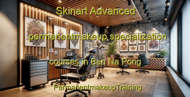 Skinart Advanced permanentmakeup specialization courses in Ban Na Pong | PermanentmakeupTraining | PermanentmakeupClasses | SkinartTraining-Vietnam