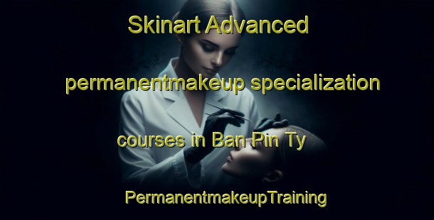 Skinart Advanced permanentmakeup specialization courses in Ban Pin Ty | #PermanentmakeupTraining #PermanentmakeupClasses #SkinartTraining-Vietnam