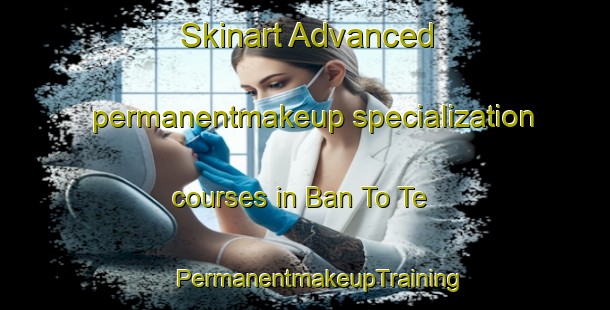 Skinart Advanced permanentmakeup specialization courses in Ban To Te | #PermanentmakeupTraining #PermanentmakeupClasses #SkinartTraining-Vietnam