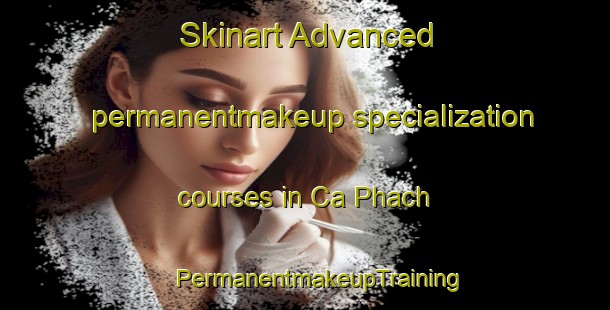 Skinart Advanced permanentmakeup specialization courses in Ca Phach | #PermanentmakeupTraining #PermanentmakeupClasses #SkinartTraining-Vietnam