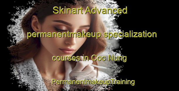 Skinart Advanced permanentmakeup specialization courses in Coc Nung | #PermanentmakeupTraining #PermanentmakeupClasses #SkinartTraining-Vietnam