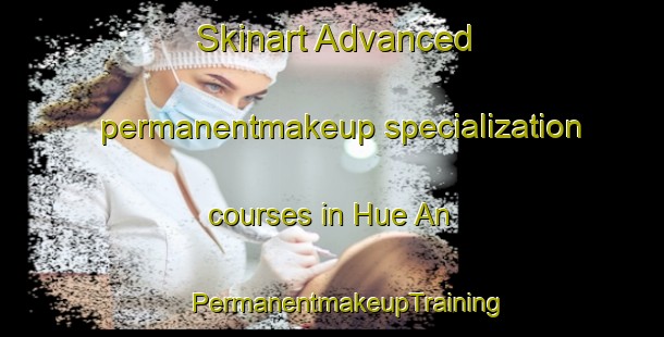 Skinart Advanced permanentmakeup specialization courses in Hue An | #PermanentmakeupTraining #PermanentmakeupClasses #SkinartTraining-Vietnam