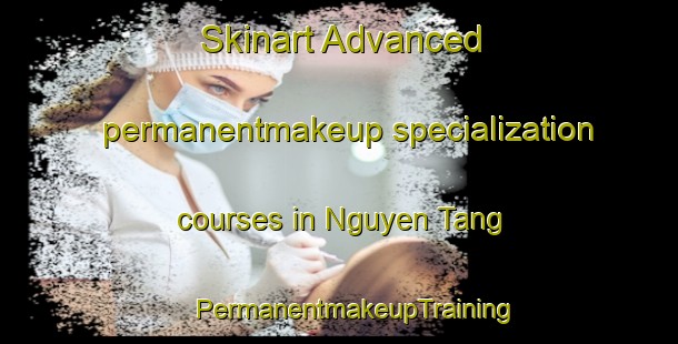 Skinart Advanced permanentmakeup specialization courses in Nguyen Tang | #PermanentmakeupTraining #PermanentmakeupClasses #SkinartTraining-Vietnam