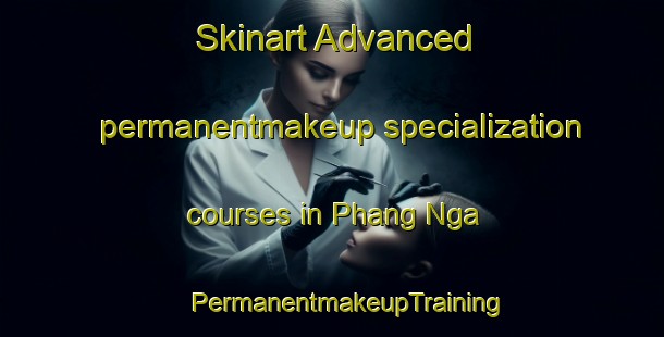 Skinart Advanced permanentmakeup specialization courses in Phang Nga | #PermanentmakeupTraining #PermanentmakeupClasses #SkinartTraining-Vietnam