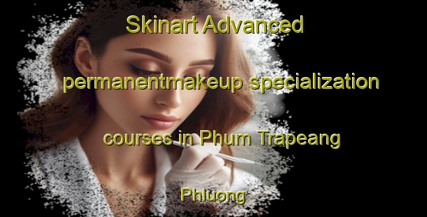 Skinart Advanced permanentmakeup specialization courses in Phum Trapeang Phluong | #PermanentmakeupTraining #PermanentmakeupClasses #SkinartTraining-Vietnam