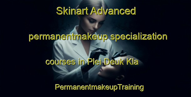 Skinart Advanced permanentmakeup specialization courses in Plei Deuk Kla | #PermanentmakeupTraining #PermanentmakeupClasses #SkinartTraining-Vietnam