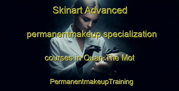 Skinart Advanced permanentmakeup specialization courses in Quan The Mot | PermanentmakeupTraining | PermanentmakeupClasses | SkinartTraining-Vietnam