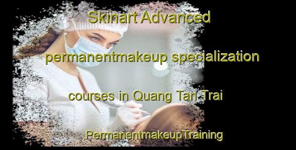 Skinart Advanced permanentmakeup specialization courses in Quang Tan Trai | #PermanentmakeupTraining #PermanentmakeupClasses #SkinartTraining-Vietnam