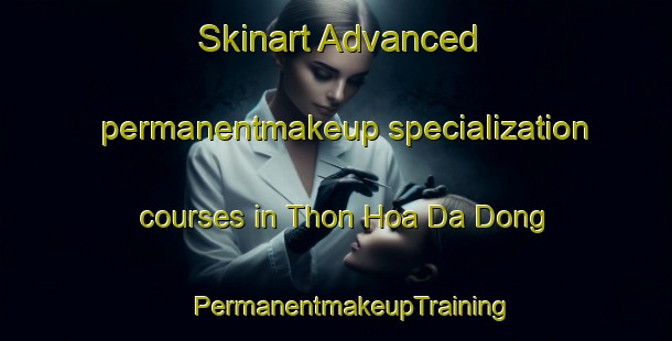 Skinart Advanced permanentmakeup specialization courses in Thon Hoa Da Dong | #PermanentmakeupTraining #PermanentmakeupClasses #SkinartTraining-Vietnam