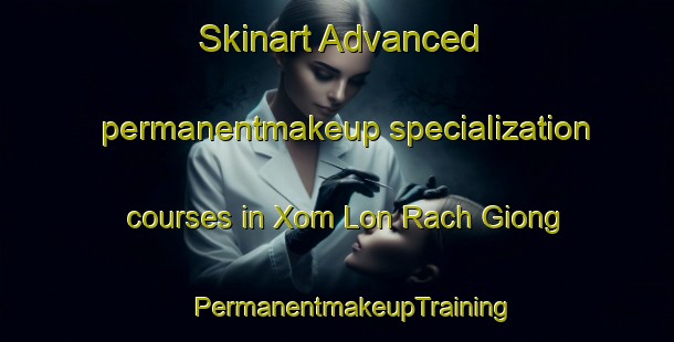 Skinart Advanced permanentmakeup specialization courses in Xom Lon Rach Giong | #PermanentmakeupTraining #PermanentmakeupClasses #SkinartTraining-Vietnam