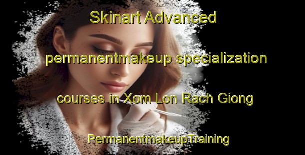 Skinart Advanced permanentmakeup specialization courses in Xom Lon Rach Giong | #PermanentmakeupTraining #PermanentmakeupClasses #SkinartTraining-Vietnam