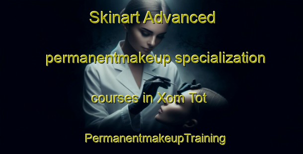Skinart Advanced permanentmakeup specialization courses in Xom Tot | PermanentmakeupTraining | PermanentmakeupClasses | SkinartTraining-Vietnam