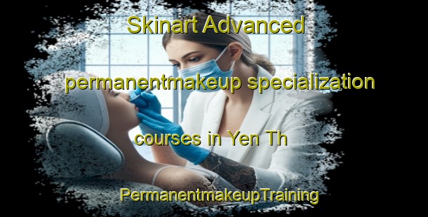 Skinart Advanced permanentmakeup specialization courses in Yen Th | PermanentmakeupTraining | PermanentmakeupClasses | SkinartTraining-Vietnam