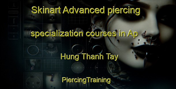 Skinart Advanced piercing specialization courses in Ap Hung Thanh Tay | #PiercingTraining #PiercingClasses #SkinartTraining-Vietnam