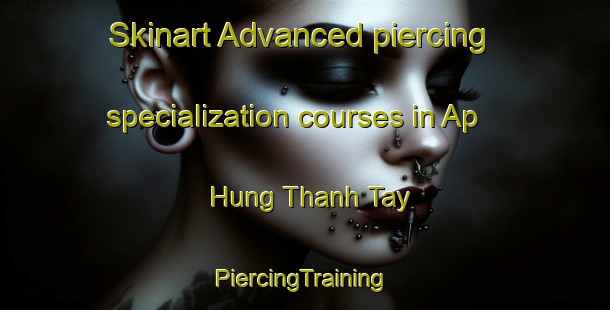 Skinart Advanced piercing specialization courses in Ap Hung Thanh Tay | #PiercingTraining #PiercingClasses #SkinartTraining-Vietnam