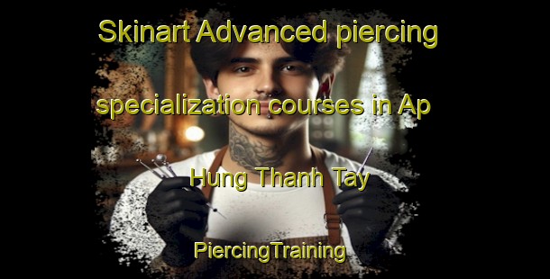 Skinart Advanced piercing specialization courses in Ap Hung Thanh Tay | #PiercingTraining #PiercingClasses #SkinartTraining-Vietnam