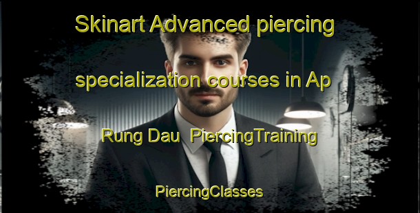 Skinart Advanced piercing specialization courses in Ap Rung Dau | #PiercingTraining #PiercingClasses #SkinartTraining-Vietnam