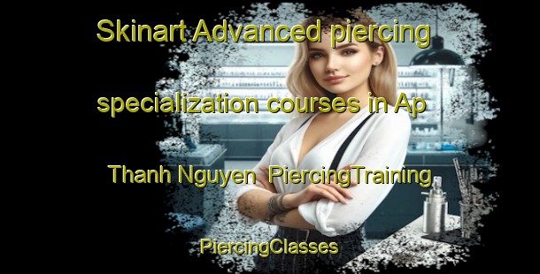 Skinart Advanced piercing specialization courses in Ap Thanh Nguyen | #PiercingTraining #PiercingClasses #SkinartTraining-Vietnam