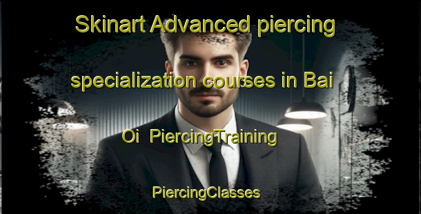 Skinart Advanced piercing specialization courses in Bai Oi | PiercingTraining | PiercingClasses | SkinartTraining-Vietnam