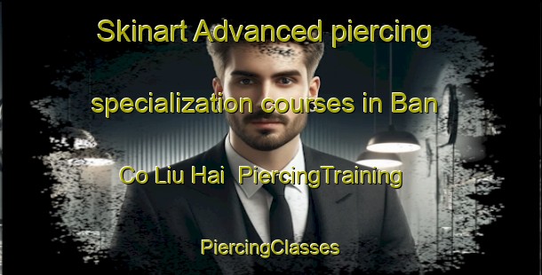 Skinart Advanced piercing specialization courses in Ban Co Liu Hai | #PiercingTraining #PiercingClasses #SkinartTraining-Vietnam