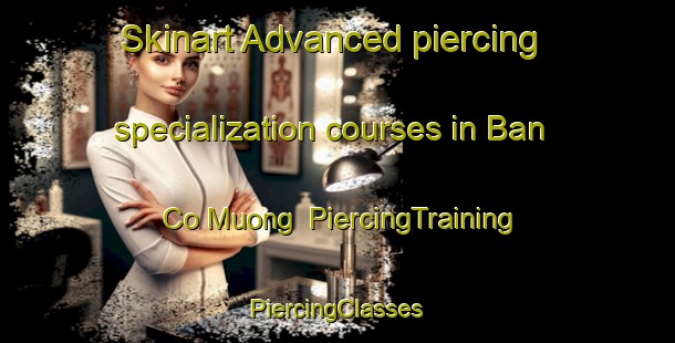 Skinart Advanced piercing specialization courses in Ban Co Muong | #PiercingTraining #PiercingClasses #SkinartTraining-Vietnam