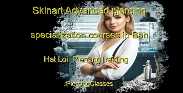 Skinart Advanced piercing specialization courses in Ban Hat Loi | PiercingTraining | PiercingClasses | SkinartTraining-Vietnam