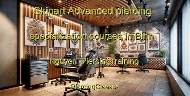 Skinart Advanced piercing specialization courses in Binh Nguyen | #PiercingTraining #PiercingClasses #SkinartTraining-Vietnam