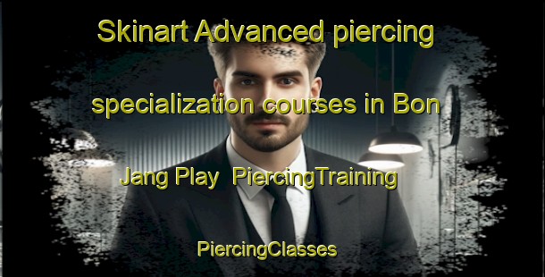 Skinart Advanced piercing specialization courses in Bon Jang Play | PiercingTraining | PiercingClasses | SkinartTraining-Vietnam