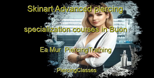 Skinart Advanced piercing specialization courses in Buon Ea Mur | #PiercingTraining #PiercingClasses #SkinartTraining-Vietnam