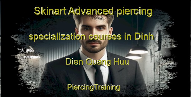 Skinart Advanced piercing specialization courses in Dinh Dien Quang Huu | #PiercingTraining #PiercingClasses #SkinartTraining-Vietnam