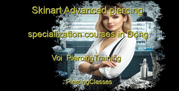 Skinart Advanced piercing specialization courses in Dong Voi | #PiercingTraining #PiercingClasses #SkinartTraining-Vietnam