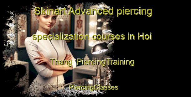 Skinart Advanced piercing specialization courses in Hoi Thang | PiercingTraining | PiercingClasses | SkinartTraining-Vietnam