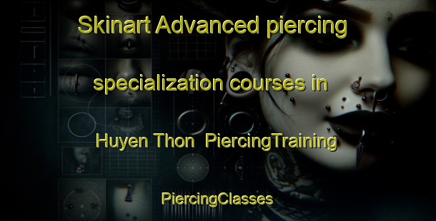 Skinart Advanced piercing specialization courses in Huyen Thon | #PiercingTraining #PiercingClasses #SkinartTraining-Vietnam