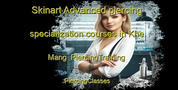 Skinart Advanced piercing specialization courses in Khe Mang | PiercingTraining | PiercingClasses | SkinartTraining-Vietnam
