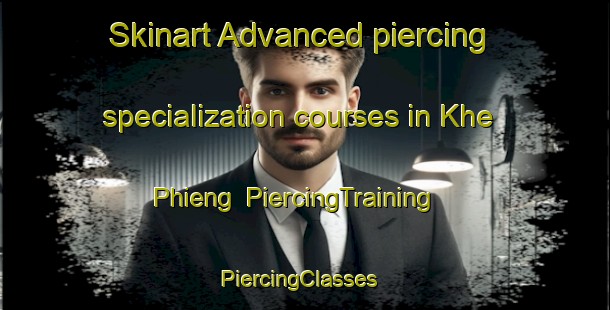 Skinart Advanced piercing specialization courses in Khe Phieng | PiercingTraining | PiercingClasses | SkinartTraining-Vietnam