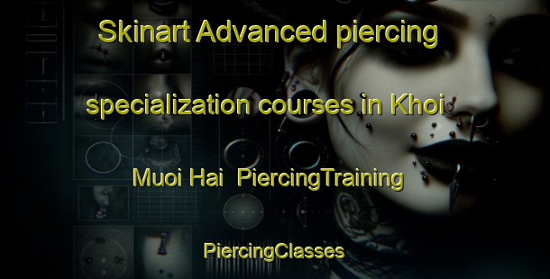 Skinart Advanced piercing specialization courses in Khoi Muoi Hai | #PiercingTraining #PiercingClasses #SkinartTraining-Vietnam