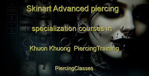 Skinart Advanced piercing specialization courses in Khuon Khuong | #PiercingTraining #PiercingClasses #SkinartTraining-Vietnam