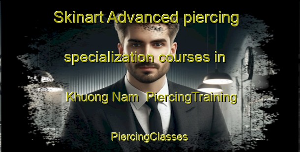 Skinart Advanced piercing specialization courses in Khuong Nam | #PiercingTraining #PiercingClasses #SkinartTraining-Vietnam