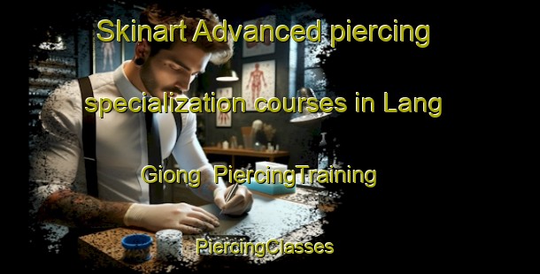 Skinart Advanced piercing specialization courses in Lang Giong | PiercingTraining | PiercingClasses | SkinartTraining-Vietnam