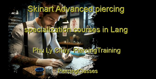 Skinart Advanced piercing specialization courses in Lang Phu Ly Chay | #PiercingTraining #PiercingClasses #SkinartTraining-Vietnam